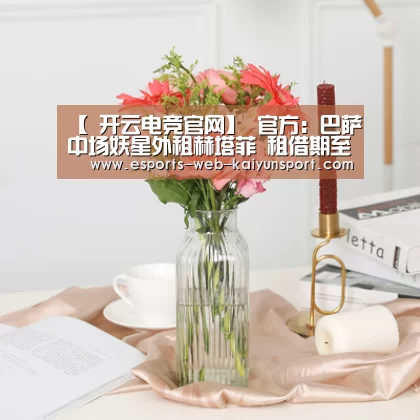 【 开云电竞官网】
官方:巴萨中场妖星外租赫塔菲 租借期至赛季竣事(图3) 开云电竞