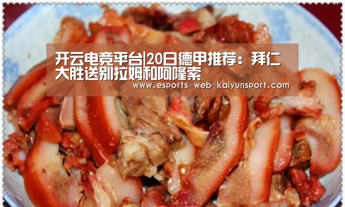 开云电竞平台|20日德甲推荐:拜仁大胜送别拉姆和阿隆索(图2) 开云电竞官网